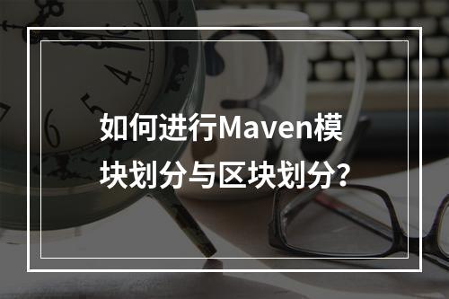 如何进行Maven模块划分与区块划分?