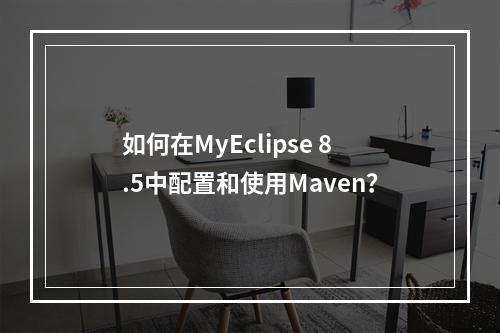 如何在MyEclipse 8.5中配置和使用Maven?