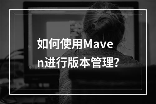 如何使用Maven进行版本管理?