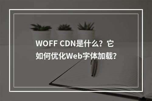 WOFF CDN是什么?它如何优化Web字体加载?