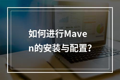 如何进行Maven的安装与配置?