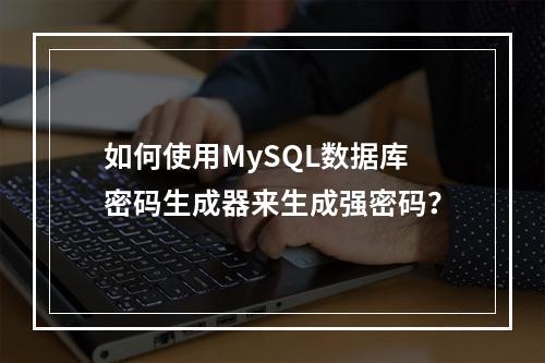 如何使用MySQL数据库密码生成器来生成强密码?