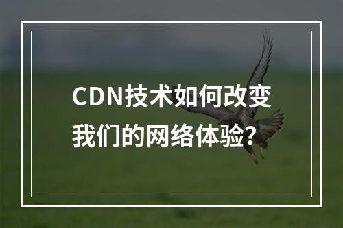 CDN技术如何改变我们的网络体验?