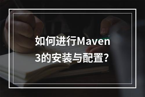 如何进行Maven3的安装与配置?