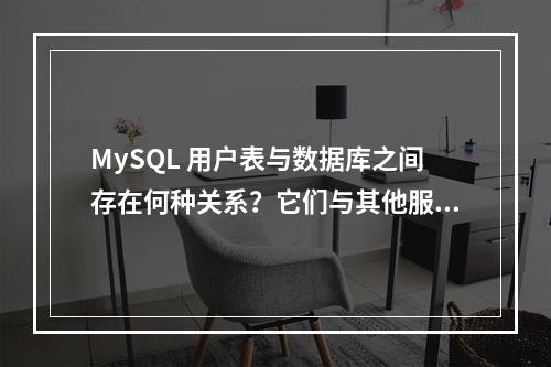 MySQL 用户表与数据库之间存在何种关系?它们与其他服务又是如何相互关联的?