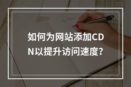 如何为网站添加CDN以提升访问速度?