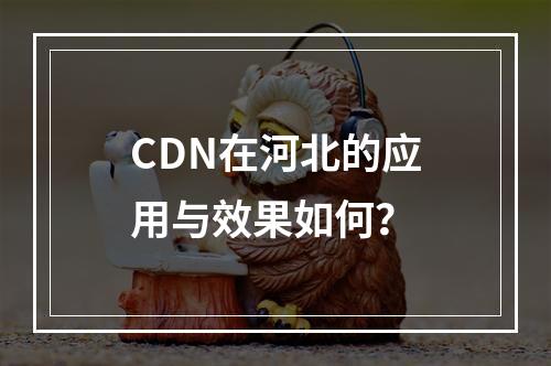 CDN在河北的应用与效果如何?
