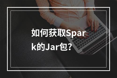 如何获取Spark的Jar包?