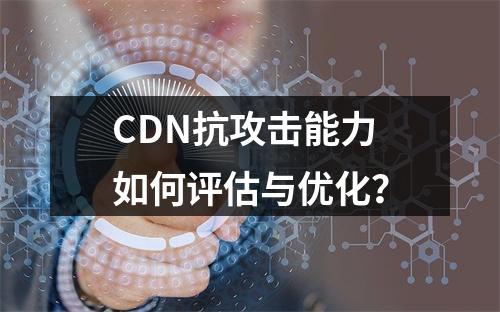 CDN抗攻击能力如何评估与优化?