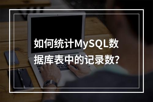 如何统计MySQL数据库表中的记录数?
