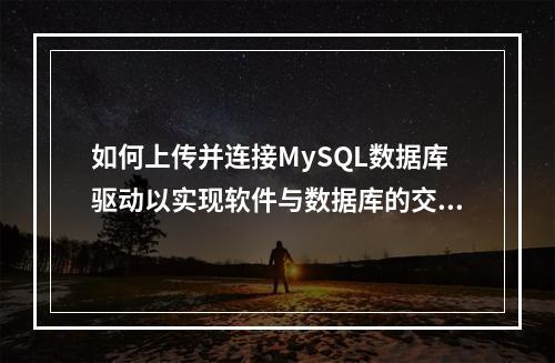 如何上传并连接MySQL数据库驱动以实现软件与数据库的交互?