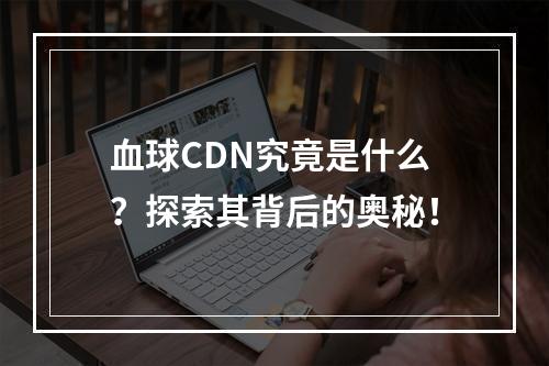 血球CDN究竟是什么?探索其背后的奥秘!