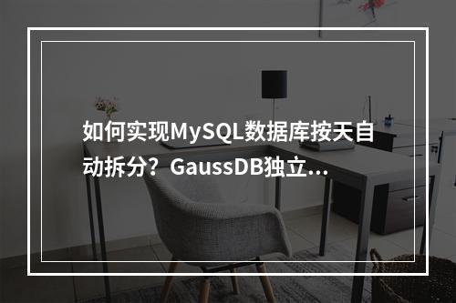 如何实现MySQL数据库按天自动拆分?GaussDB独立拆分通知详解