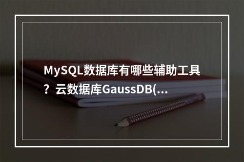 MySQL数据库有哪些辅助工具?云数据库GaussDB(for MySQL)是什么?