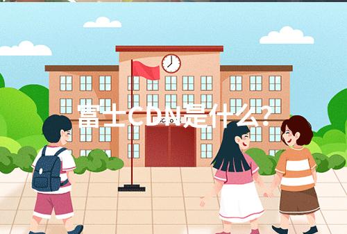 富士CDN是什么?