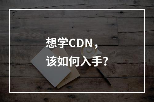 想学CDN,该如何入手?