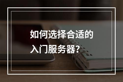 如何选择合适的入门服务器?