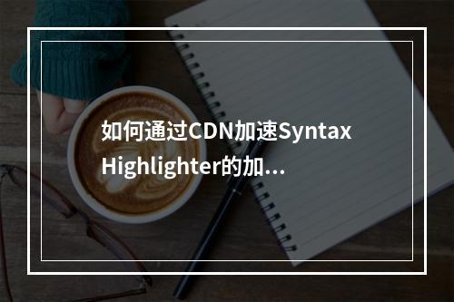 如何通过CDN加速SyntaxHighlighter的加载速度?