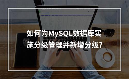 如何为MySQL数据库实施分级管理并新增分级?