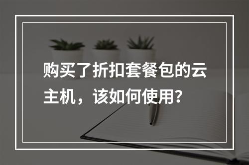 购买了折扣套餐包的云主机,该如何使用?