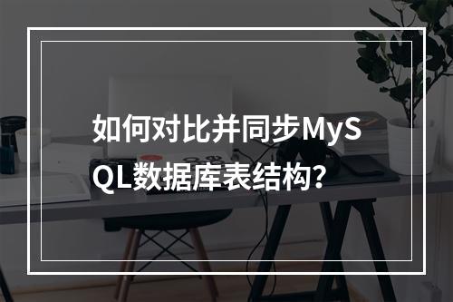 如何对比并同步MySQL数据库表结构?