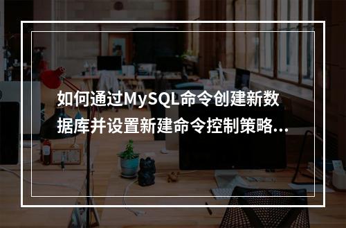 如何通过MySQL命令创建新数据库并设置新建命令控制策略?