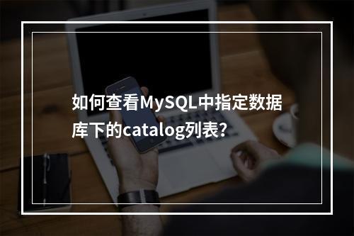 如何查看MySQL中指定数据库下的catalog列表?