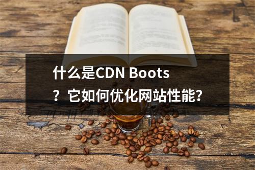 什么是CDN Boots?它如何优化网站性能?