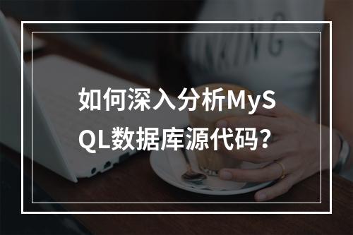 如何深入分析MySQL数据库源代码?