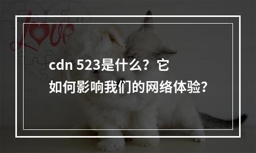 cdn 523是什么?它如何影响我们的网络体验?
