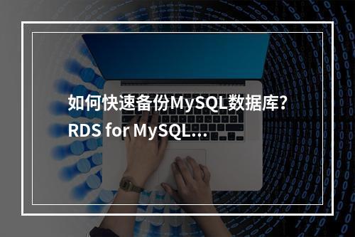 如何快速备份MySQL数据库?RDS for MySQL快速入门指南