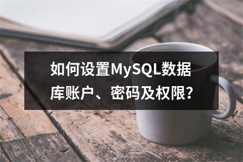 如何设置MySQL数据库账户、密码及权限?