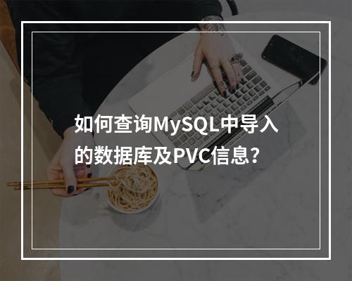 如何查询MySQL中导入的数据库及PVC信息?