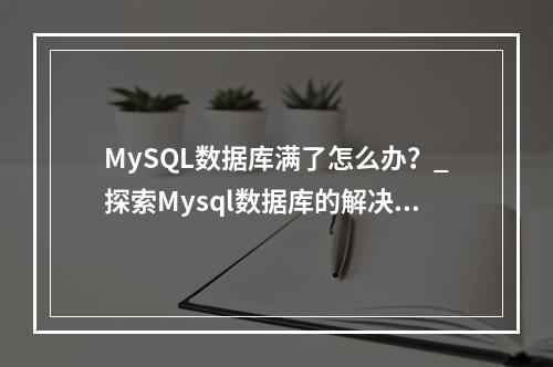 MySQL数据库满了怎么办?_探索Mysql数据库的解决方案