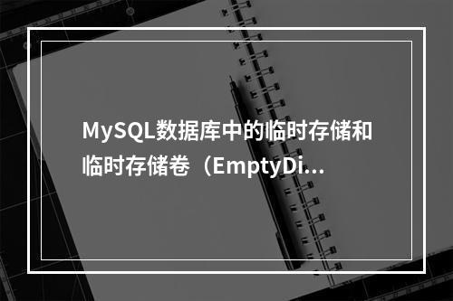 MySQL数据库中的临时存储和临时存储卷(EmptyDir)是什么?