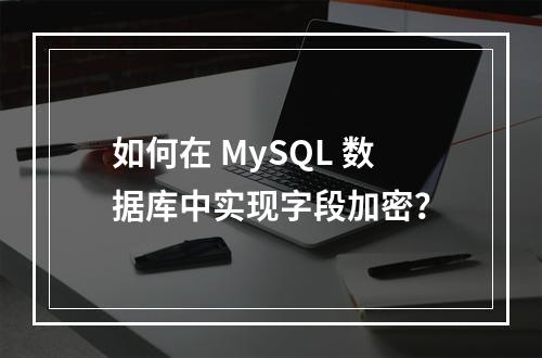 如何在 MySQL 数据库中实现字段加密?