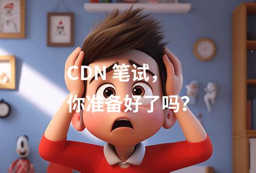 CDN 笔试,你准备好了吗?