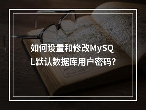 如何设置和修改MySQL默认数据库用户密码?