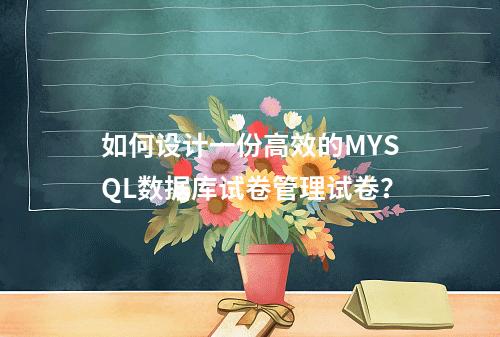 如何设计一份高效的MYSQL数据库试卷管理试卷?