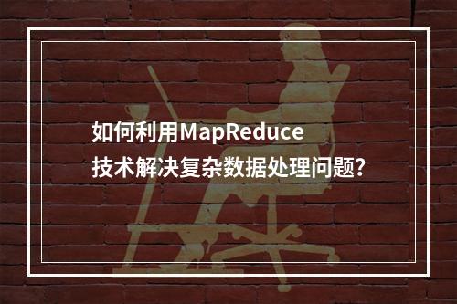 如何利用MapReduce技术解决复杂数据处理问题?