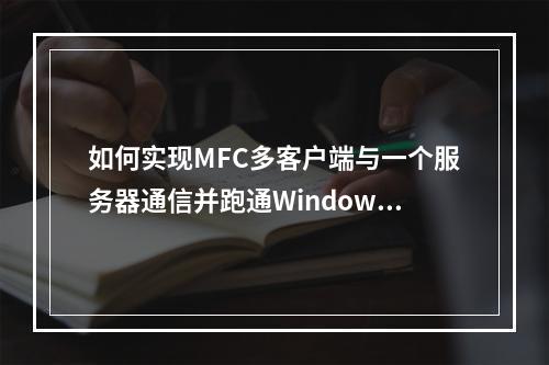 如何实现MFC多客户端与一个服务器通信并跑通Windows Demo?