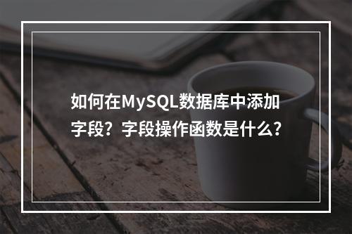 如何在MySQL数据库中添加字段?字段操作函数是什么?