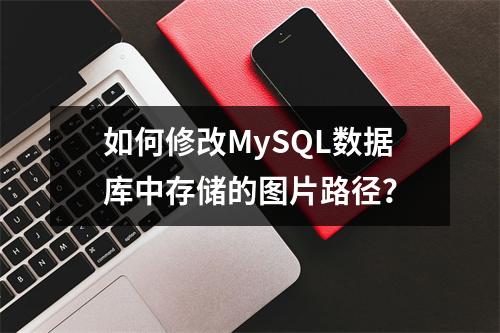 如何修改MySQL数据库中存储的图片路径?