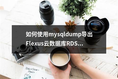 如何使用mysqldump导出Flexus云数据库RDS数据的MySQL dump文件?