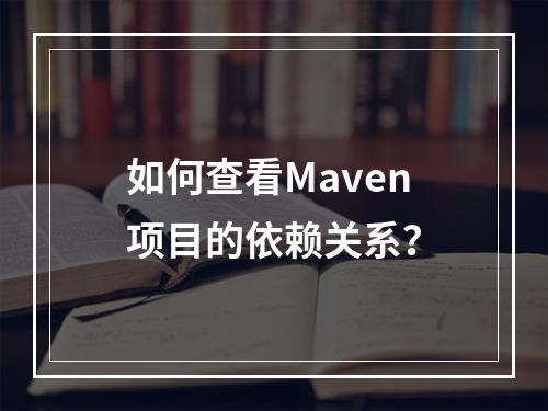 如何查看Maven项目的依赖关系?