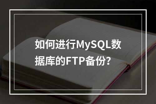 如何进行MySQL数据库的FTP备份?
