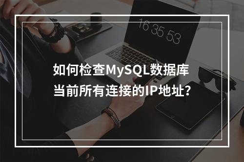 如何检查MySQL数据库当前所有连接的IP地址?