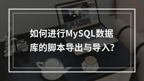 如何进行MySQL数据库的脚本导出与导入?