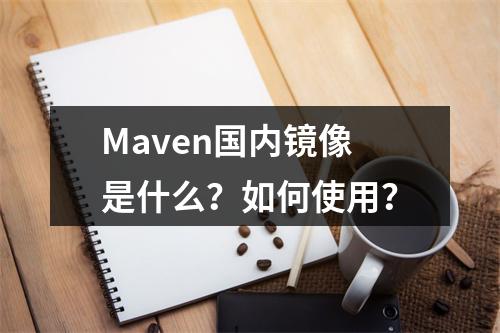 Maven国内镜像是什么?如何使用?