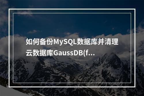 如何备份MySQL数据库并清理云数据库GaussDB(for MySQL)的备份空间?